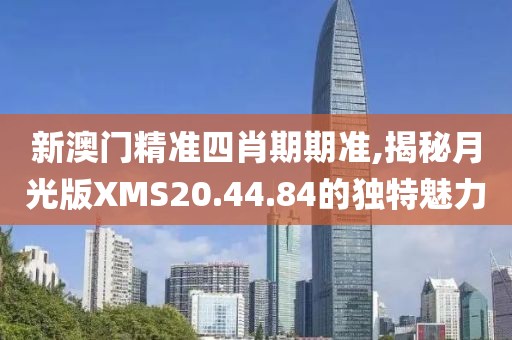 新澳门精准四肖期期准,揭秘月光版XMS20.44.84的独特魅力