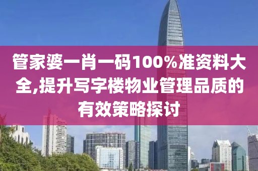 管家婆一肖一码100%准资料大全,提升写字楼物业管理品质的有效策略探讨