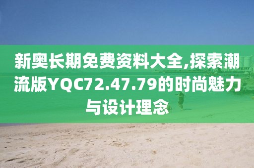 新奥长期免费资料大全,探索潮流版YQC72.47.79的时尚魅力与设计理念