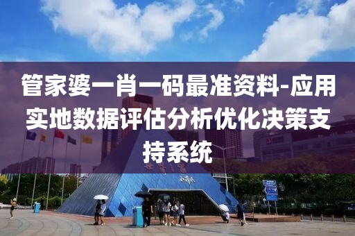 管家婆一肖一码最准资料-应用实地数据评估分析优化决策支持系统