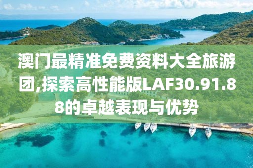 澳门最精准免费资料大全旅游团,探索高性能版LAF30.91.88的卓越表现与优势