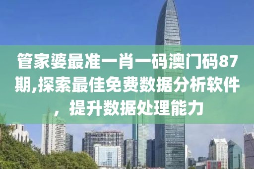 管家婆最准一肖一码澳门码87期,探索最佳免费数据分析软件，提升数据处理能力