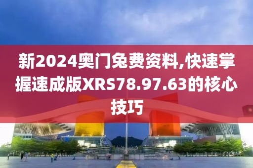 新2024奥门兔费资料,快速掌握速成版XRS78.97.63的核心技巧