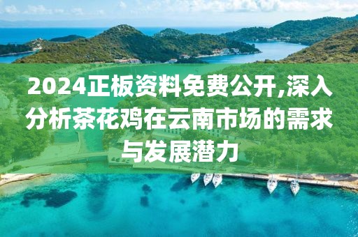 2024正板资料免费公开,深入分析茶花鸡在云南市场的需求与发展潜力