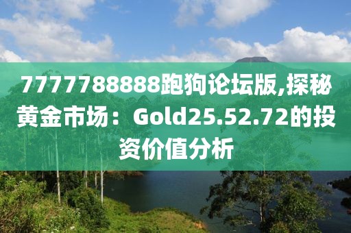 7777788888跑狗论坛版,探秘黄金市场：Gold25.52.72的投资价值分析