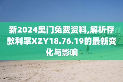 新2024奥门兔费资料,解析存款利率XZY18.76.19的最新变化与影响