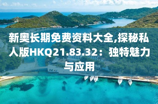 新奥长期免费资料大全,探秘私人版HKQ21.83.32：独特魅力与应用