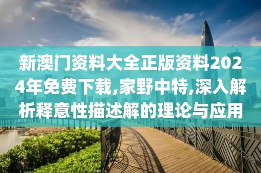 新澳门资料大全正版资料2024年免费下载,家野中特,深入解析释意性描述解的理论与应用