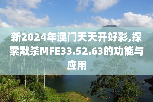 新2024年澳门天天开好彩,探索默杀MFE33.52.63的功能与应用