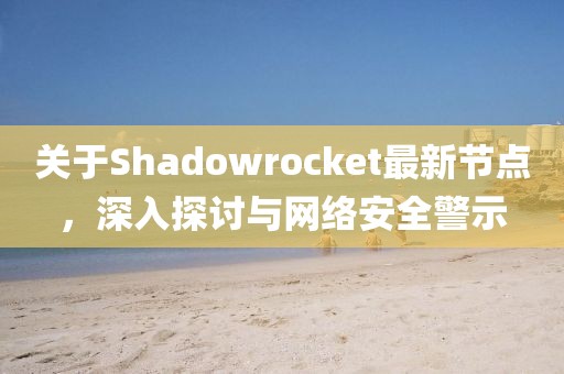 关于Shadowrocket最新节点，深入探讨与网络安全警示