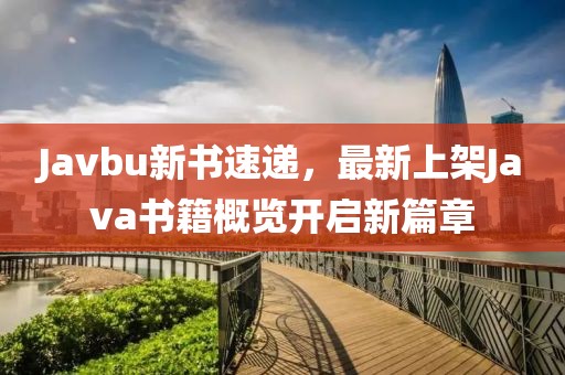 Javbu新书速递，最新上架Java书籍概览开启新篇章