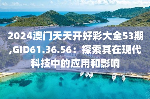 2024澳门天天开好彩大全53期,GID61.36.56：探索其在现代科技中的应用和影响