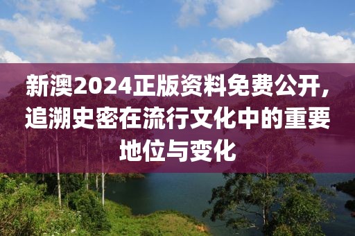 新澳2024正版资料免费公开,追溯史密在流行文化中的重要地位与变化