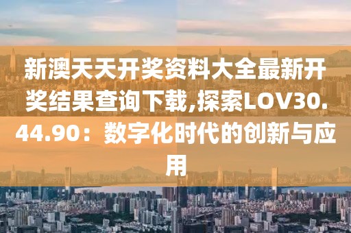 新澳天天开奖资料大全最新开奖结果查询下载,探索LOV30.44.90：数字化时代的创新与应用