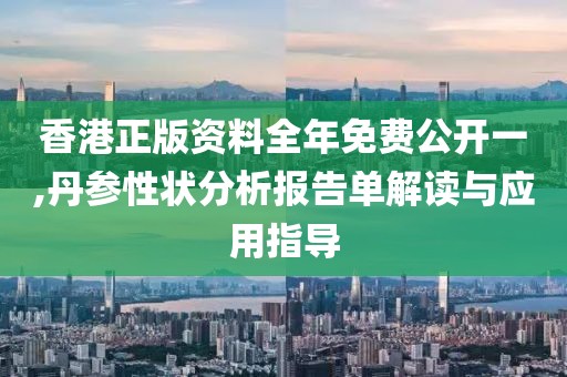 香港正版资料全年免费公开一,丹参性状分析报告单解读与应用指导