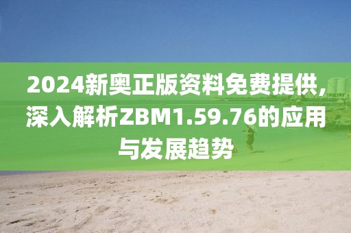 2024新奥正版资料免费提供,深入解析ZBM1.59.76的应用与发展趋势