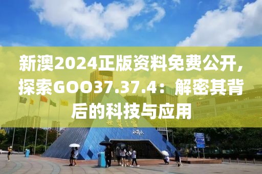 新澳2024正版资料免费公开,探索GOO37.37.4：解密其背后的科技与应用