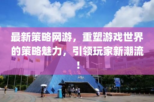 最新策略网游，重塑游戏世界的策略魅力，引领玩家新潮流！