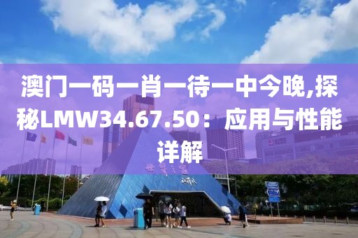 澳门一码一肖一待一中今晚,探秘LMW34.67.50：应用与性能详解