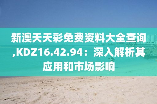 新澳天天彩免费资料大全查询,KDZ16.42.94：深入解析其应用和市场影响