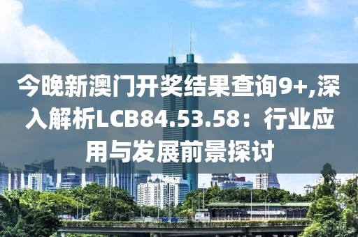 今晚新澳门开奖结果查询9+,深入解析LCB84.53.58：行业应用与发展前景探讨