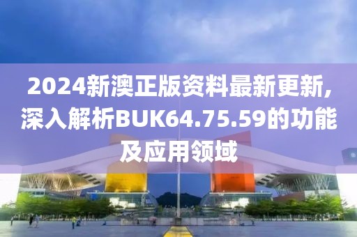 2024新澳正版资料最新更新,深入解析BUK64.75.59的功能及应用领域