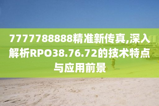 7777788888精准新传真,深入解析RPO38.76.72的技术特点与应用前景