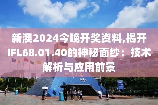 新澳2024今晚开奖资料,揭开IFL68.01.40的神秘面纱：技术解析与应用前景