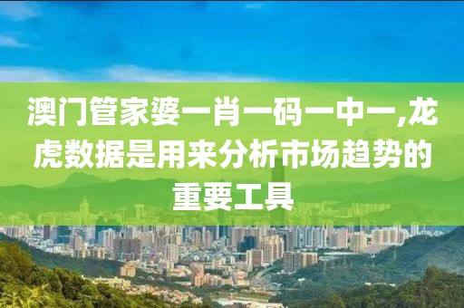 澳门管家婆一肖一码一中一,龙虎数据是用来分析市场趋势的重要工具