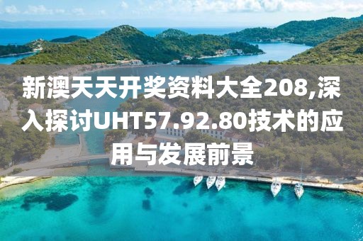 新澳天天开奖资料大全208,深入探讨UHT57.92.80技术的应用与发展前景