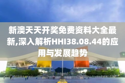 新澳天天开奖免费资料大全最新,深入解析HHI38.08.44的应用与发展趋势