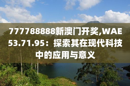 777788888新澳门开奖,WAE53.71.95：探索其在现代科技中的应用与意义