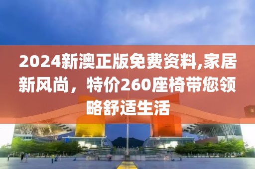 2024新澳正版免费资料,家居新风尚，特价260座椅带您领略舒适生活