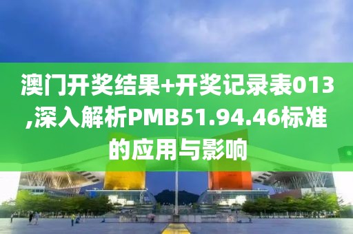 澳门开奖结果+开奖记录表013,深入解析PMB51.94.46标准的应用与影响