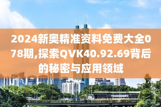 2024新奥精准资料免费大全078期,探索QVK40.92.69背后的秘密与应用领域