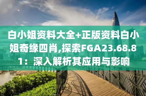 白小姐资料大全+正版资料白小姐奇缘四肖,探索FGA23.68.81：深入解析其应用与影响