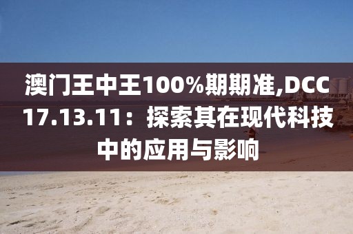 澳门王中王100%期期准,DCC17.13.11：探索其在现代科技中的应用与影响