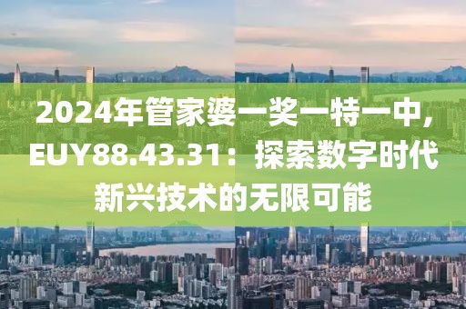 2024年管家婆一奖一特一中,EUY88.43.31：探索数字时代新兴技术的无限可能