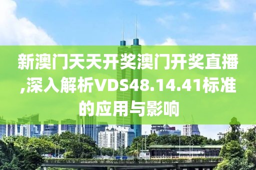 新澳门天天开奖澳门开奖直播,深入解析VDS48.14.41标准的应用与影响