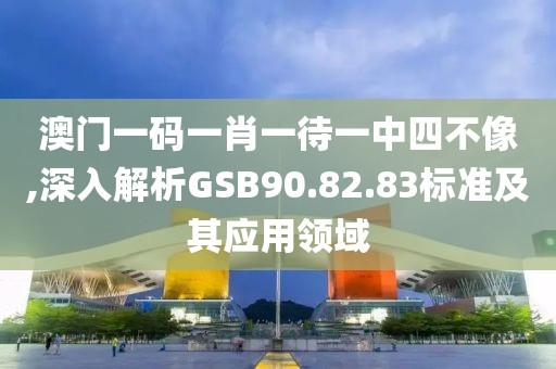 澳门一码一肖一待一中四不像,深入解析GSB90.82.83标准及其应用领域