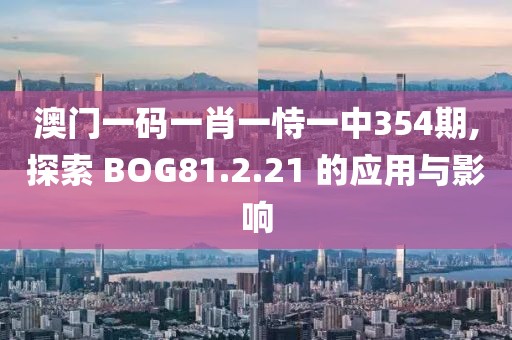 澳门一码一肖一恃一中354期,探索 BOG81.2.21 的应用与影响