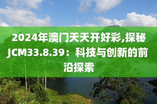 2024年澳门天天开好彩,探秘JCM33.8.39：科技与创新的前沿探索