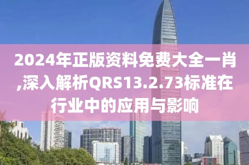 2024年正版资料免费大全一肖,深入解析QRS13.2.73标准在行业中的应用与影响