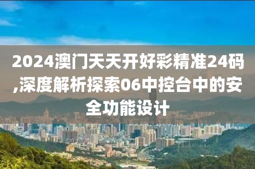 2024澳门天天开好彩精准24码,深度解析探索06中控台中的安全功能设计