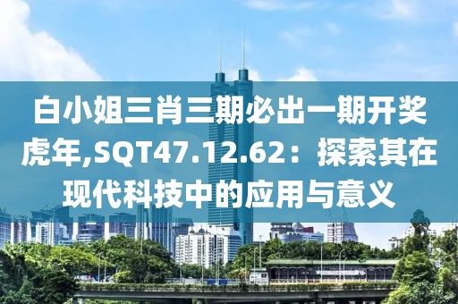 白小姐三肖三期必出一期开奖虎年,SQT47.12.62：探索其在现代科技中的应用与意义