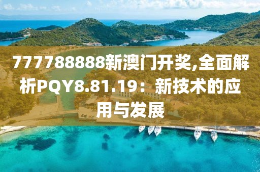 777788888新澳门开奖,全面解析PQY8.81.19：新技术的应用与发展