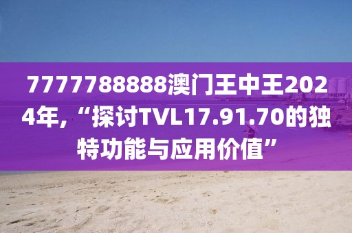 7777788888澳门王中王2024年,“探讨TVL17.91.70的独特功能与应用价值”