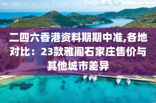 二四六香港资料期期中准,各地对比：23款雅阁石家庄售价与其他城市差异