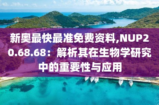 新奥最快最准免费资料,NUP20.68.68：解析其在生物学研究中的重要性与应用