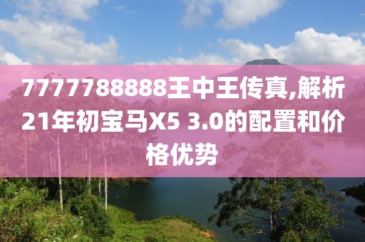 7777788888王中王传真,解析21年初宝马X5 3.0的配置和价格优势